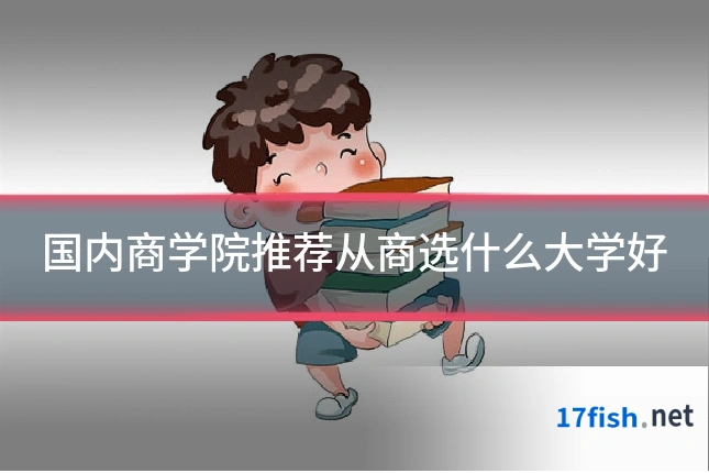 国内商学院推荐从商选什么大学好