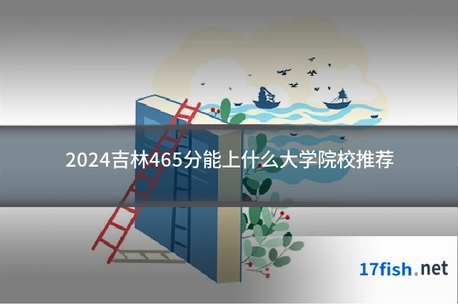 2024吉林465分能上什么大学院校推荐