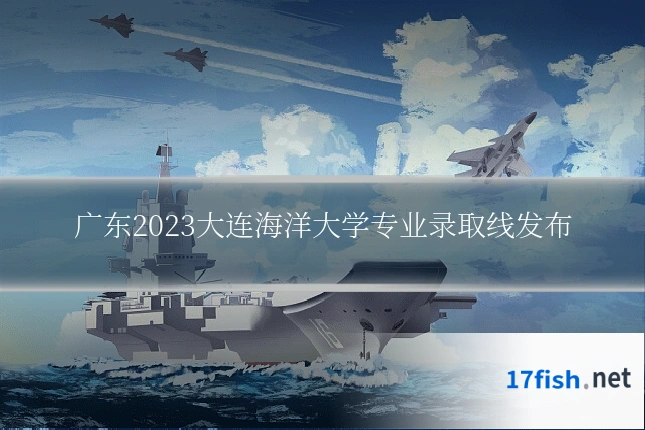 广东2023大连海洋大学专业录取线发布