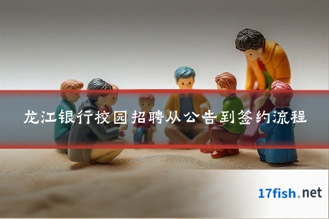 龙江银行校园招聘从公告到签约流程