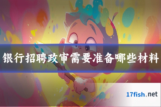 银行招聘政审需要准备哪些材料
