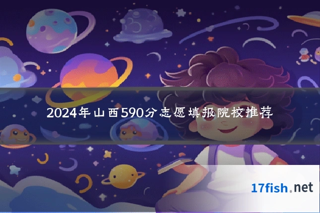 2024年山西590分志愿填报院校推荐