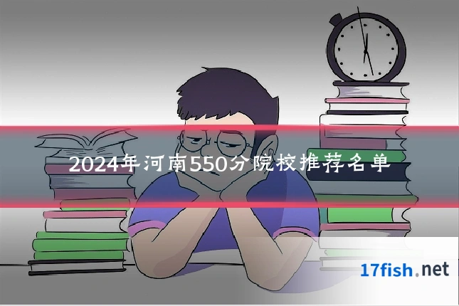 2024年河南550分院校推荐名单