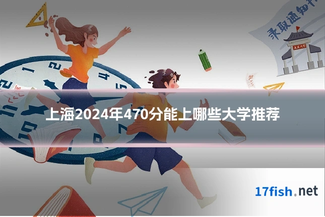 上海2024年470分能上哪些大学推荐
