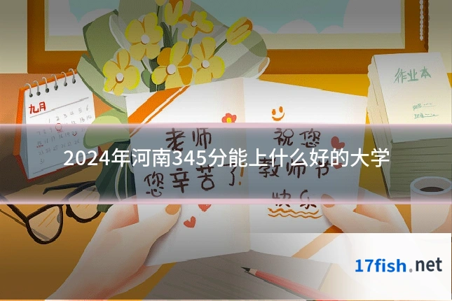 2024年河南345分能上什么好的大学