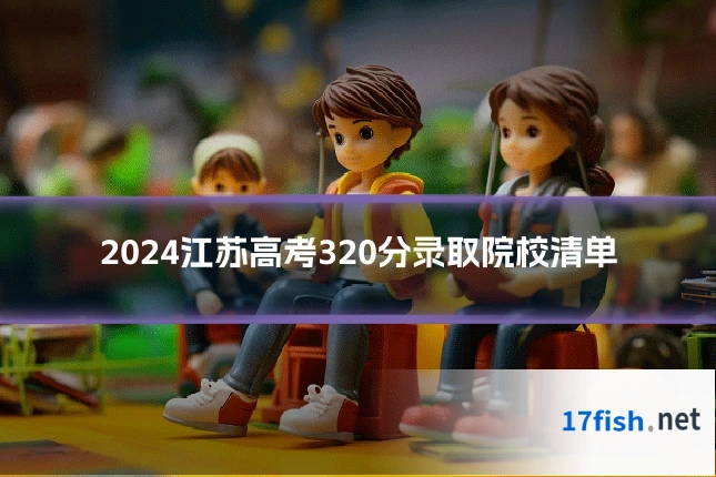2024江苏高考320分录取院校清单