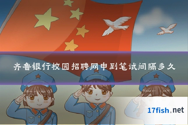 齐鲁银行校园招聘网申到笔试间隔多久