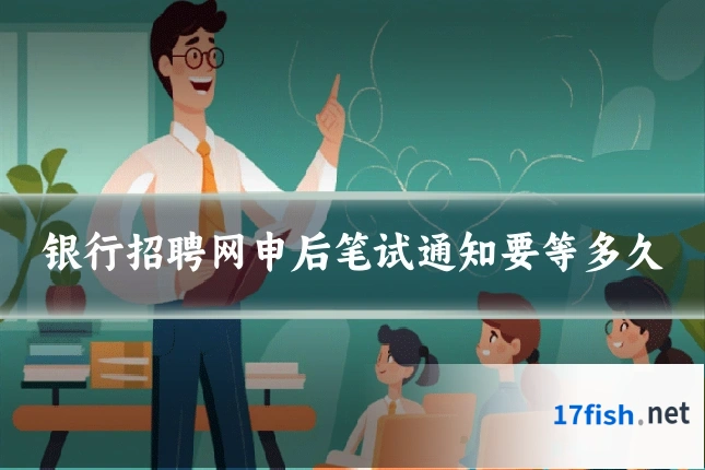 银行招聘网申后笔试通知要等多久