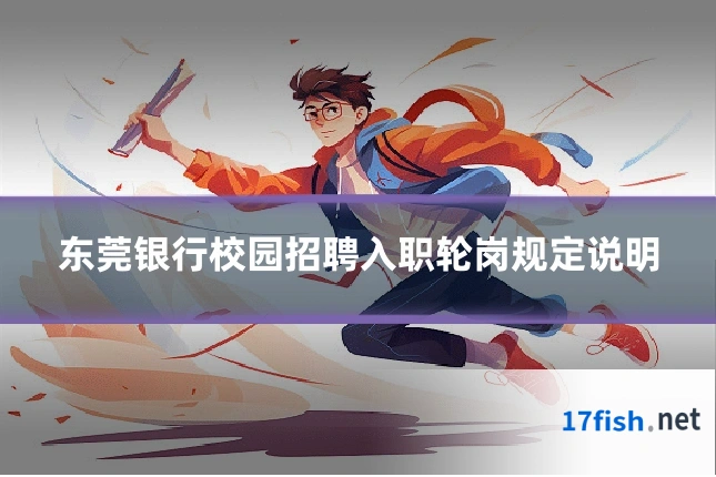 东莞银行校园招聘入职轮岗规定说明