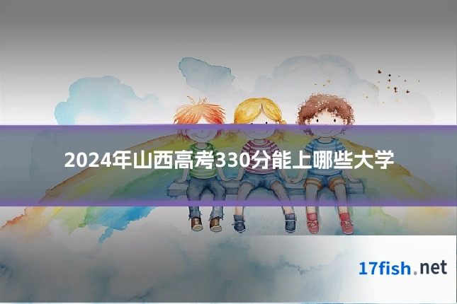 2024年山西高考330分能上哪些大学