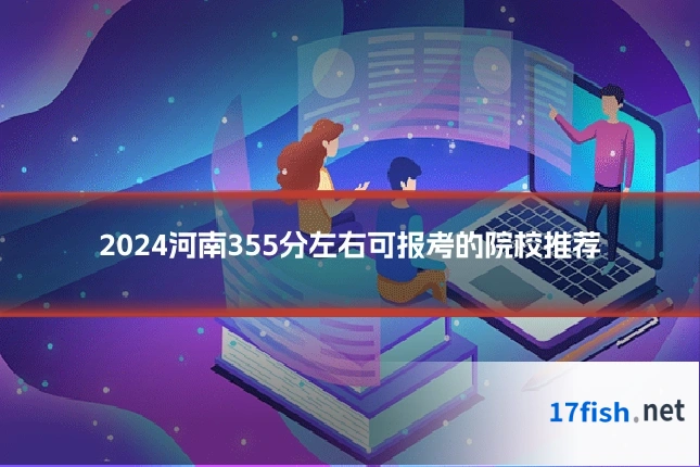 2024河南355分左右可报考的院校推荐