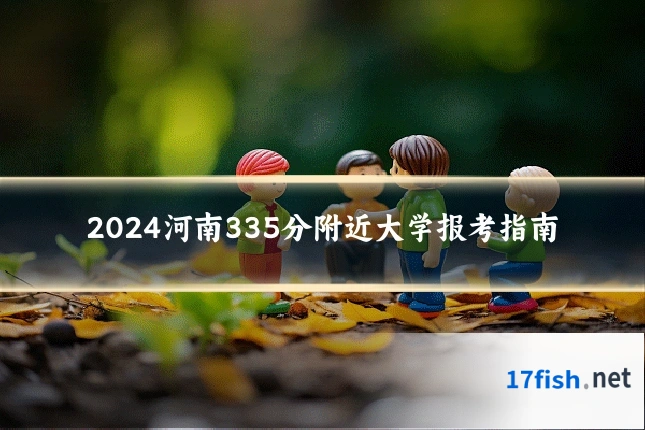 2024河南335分附近大学报考指南