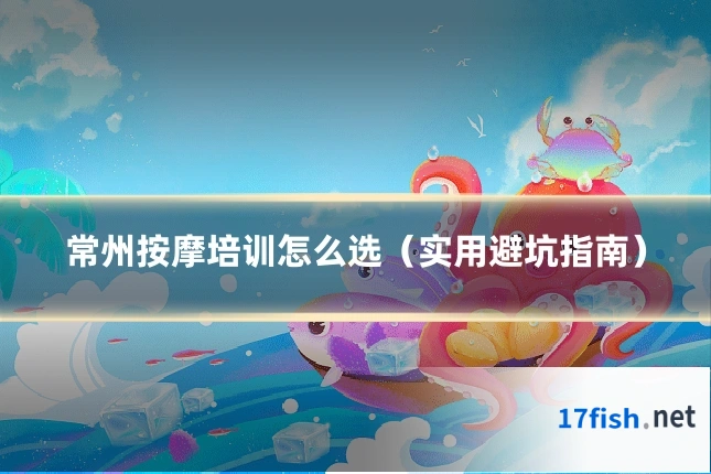 常州按摩培训怎么选(实用避坑指南)