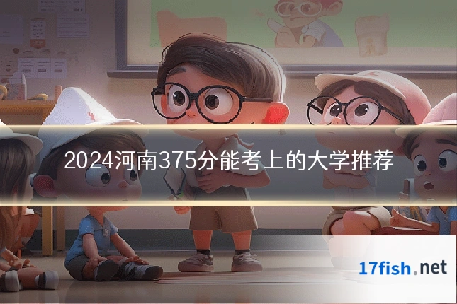 2024河南375分能考上的大学推荐