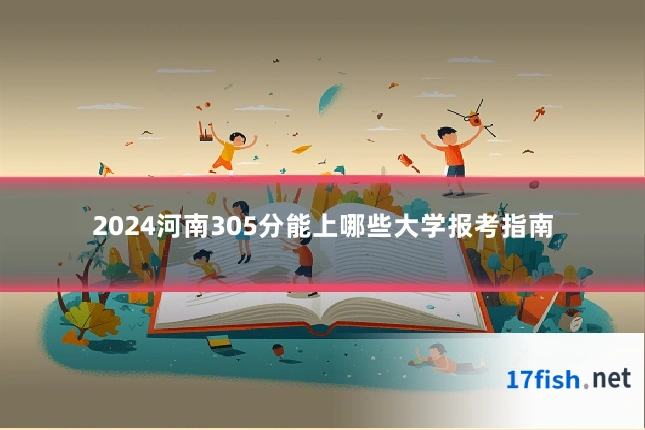 2024河南305分能上哪些大学报考指南