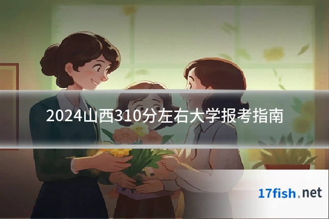 2024山西310分左右大学报考指南