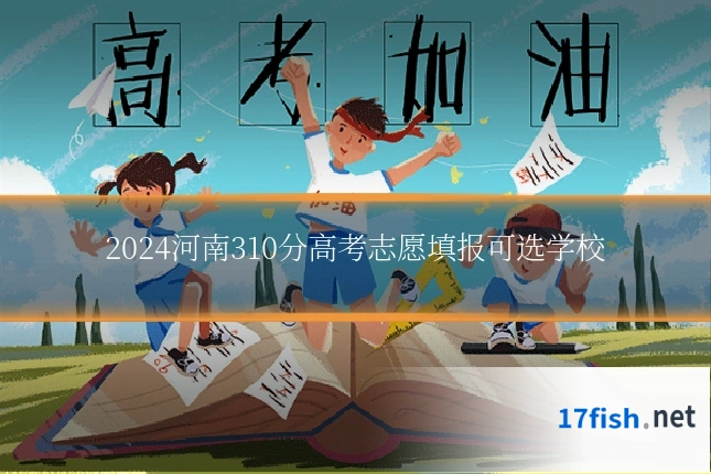 2024河南310分高考志愿填报可选学校