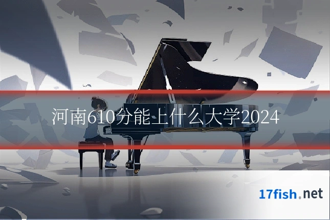 河南610分能上什么大学2024
