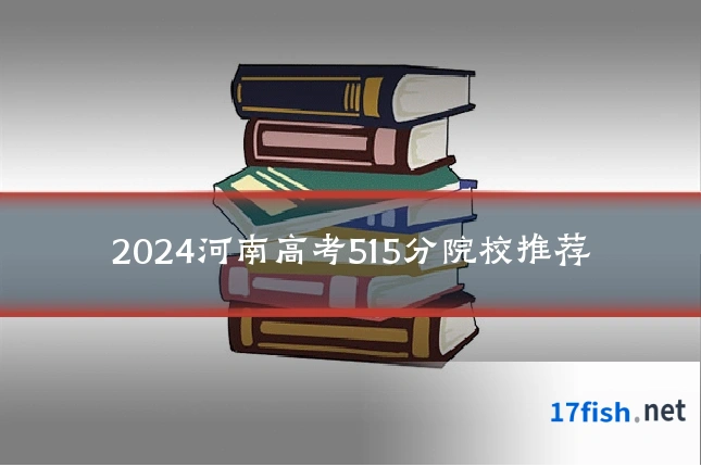 2024河南高考515分院校推荐