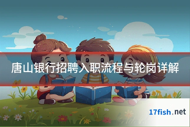 唐山银行招聘入职流程与轮岗详解
