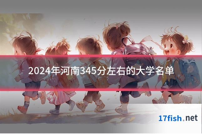 2024年河南345分左右的大学名单