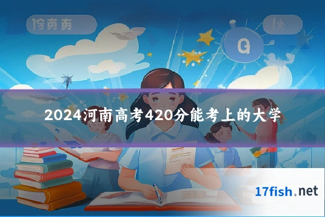 2024河南高考420分能考上的大学