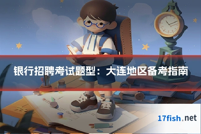 银行招聘考试题型:大连地区备考指南