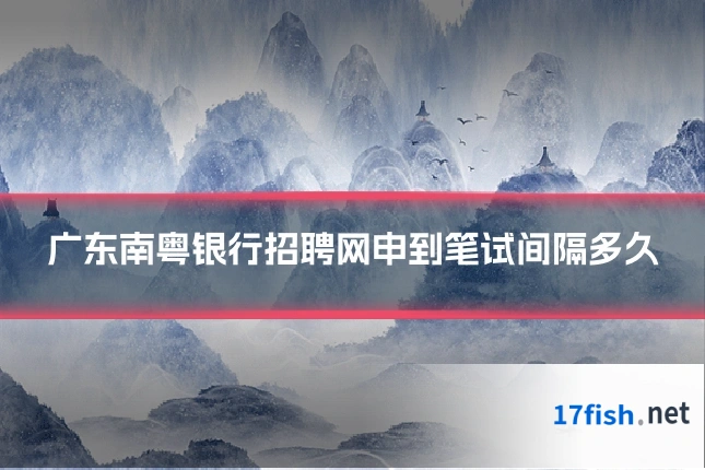 广东南粤银行招聘网申到笔试间隔多久