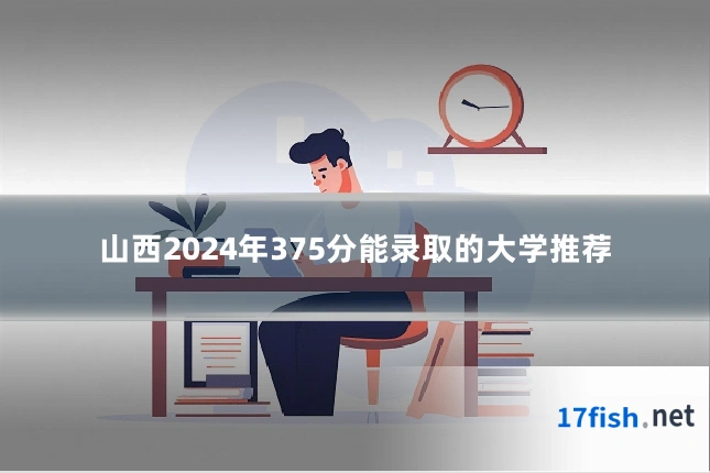 山西2024年375分能录取的大学推荐