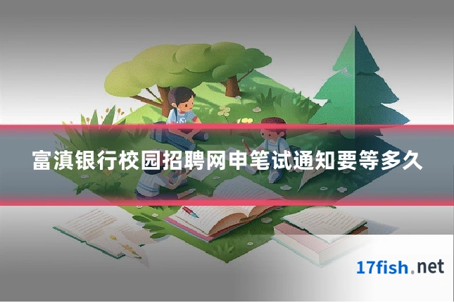 富滇银行校园招聘网申笔试通知要等多久