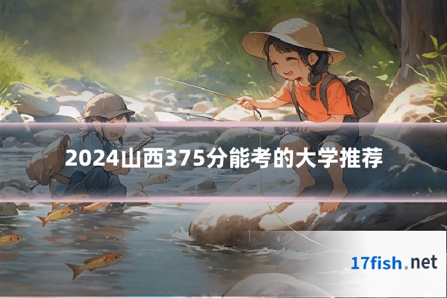 2024山西375分能考的大学推荐