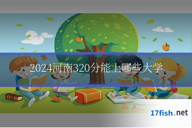 2024河南320分能上哪些大学