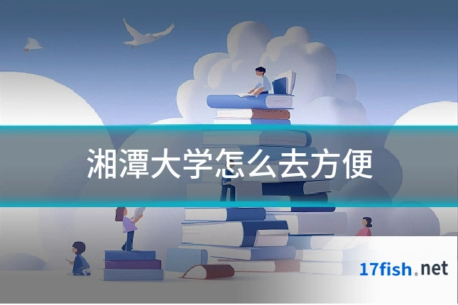 湘潭大学怎么去方便