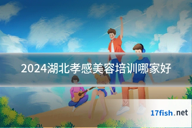 2024湖北孝感美容培训哪家好
