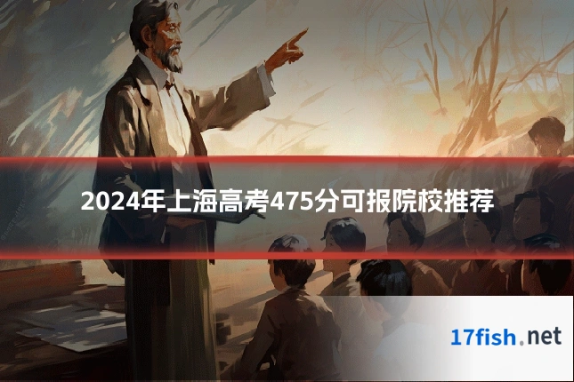 2024年上海高考475分可报院校推荐