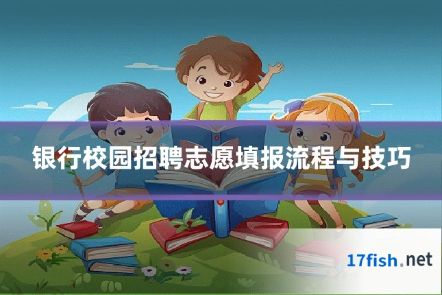 银行校园招聘志愿填报流程与技巧