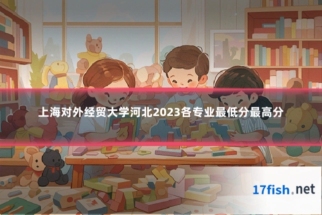 上海对外经贸大学河北2023各专业最低分最高分