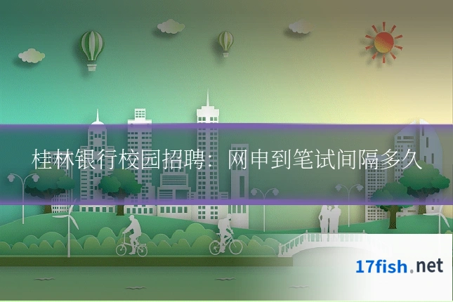 桂林银行校园招聘:网申到笔试间隔多久