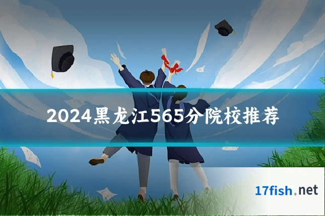 2024黑龙江565分院校推荐