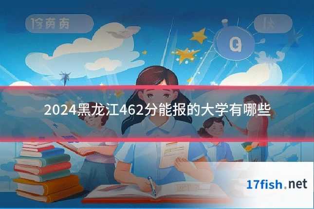 2024黑龙江462分能报的大学有哪些
