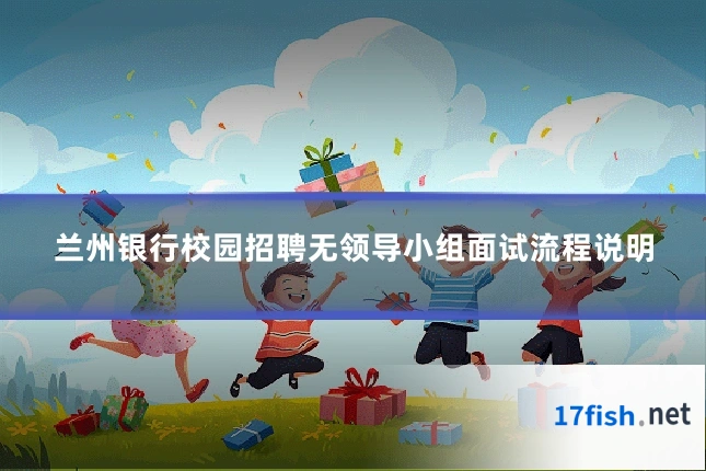 兰州银行校园招聘无领导小组面试流程说明