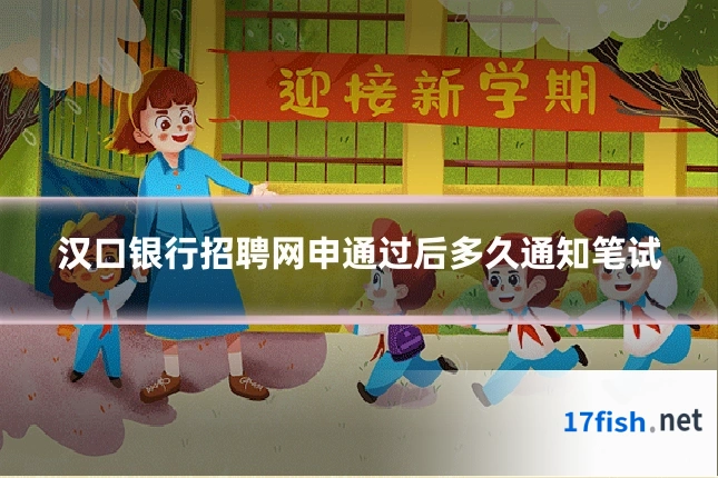 汉口银行招聘网申通过后多久通知笔试