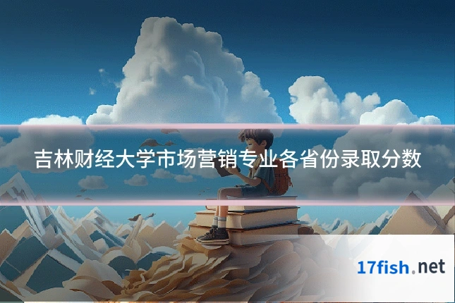 吉林财经大学市场营销专业各省份录取分数