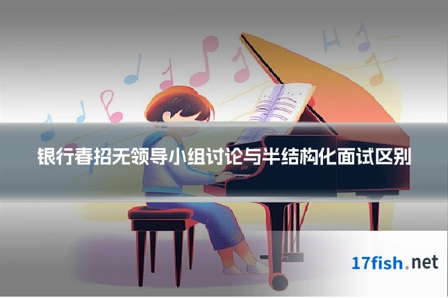 银行春招无领导小组讨论与半结构化面试区别
