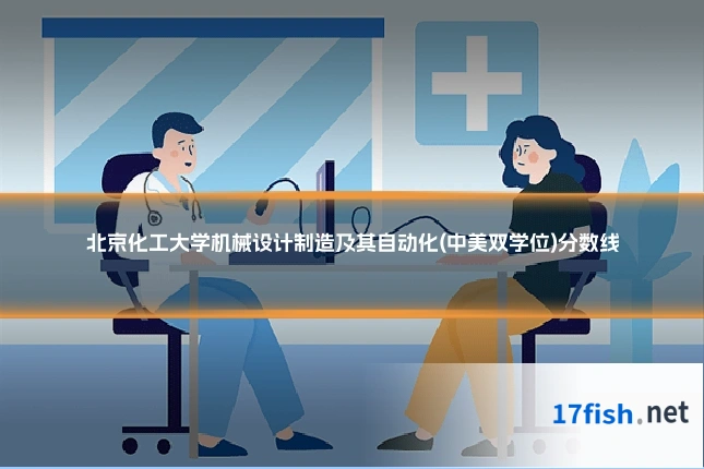 北京化工大学机械设计制造及其自动化(中美双学位)分数线