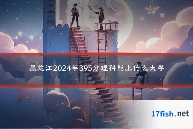 黑龙江2024年395分理科能上什么大学