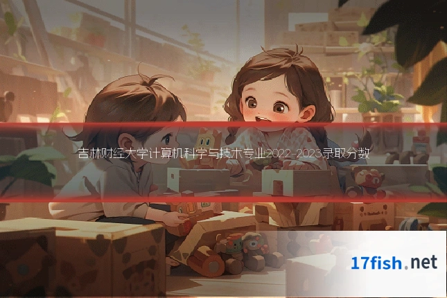 吉林财经大学计算机科学与技术专业2022-2023录取分数
