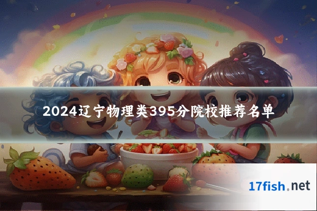2024辽宁物理类395分院校推荐名单