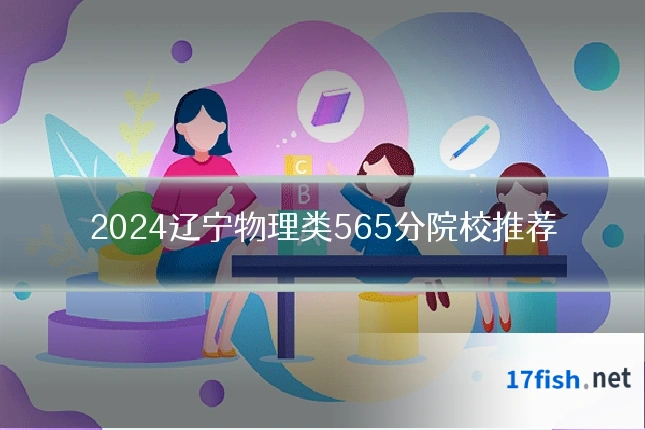 2024辽宁物理类565分院校推荐