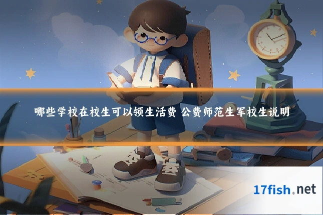 哪些学校在校生可以领生活费 公费师范生军校生说明